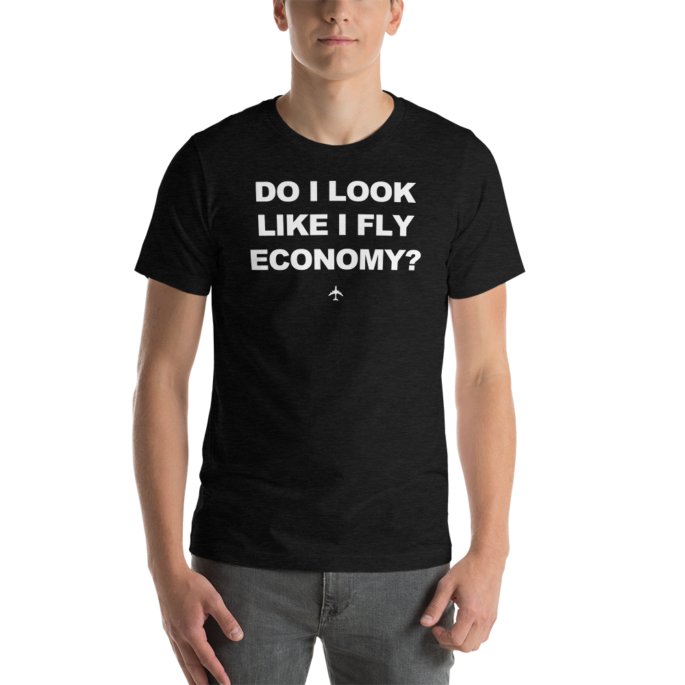 "Do I Look Like I Fly Economy?" Tee - UNISEX - 12 COLORS